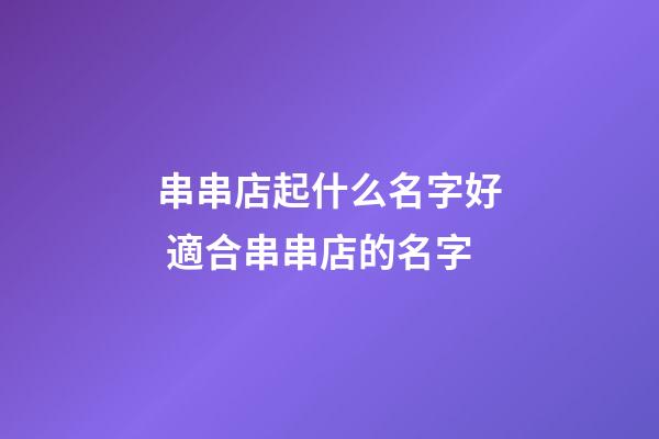 串串店起什么名字好 適合串串店的名字-第1張-店鋪起名-玄機(jī)派